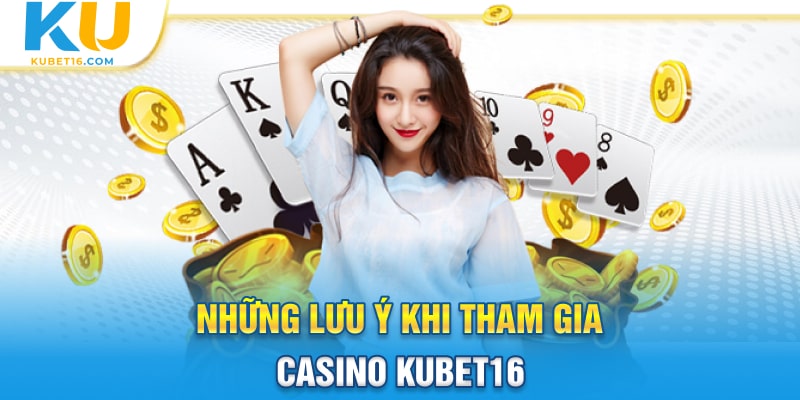 Những lưu ý khi tham gia Casino Kubet16